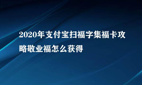 2020年支付宝扫福字集福卡攻略敬业福怎么获得