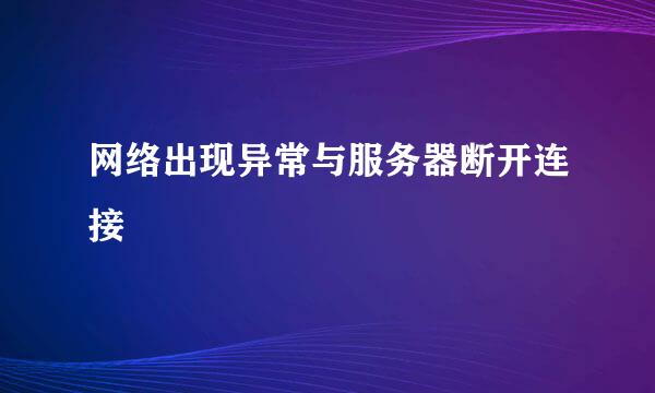 网络出现异常与服务器断开连接