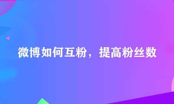 微博如何互粉，提高粉丝数