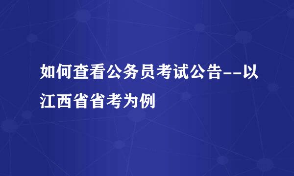 如何查看公务员考试公告--以江西省省考为例