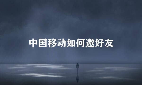 中国移动如何邀好友