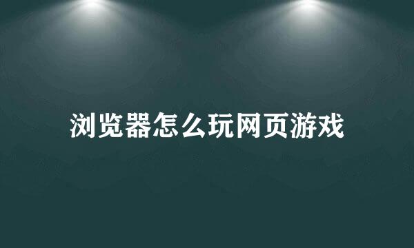 浏览器怎么玩网页游戏