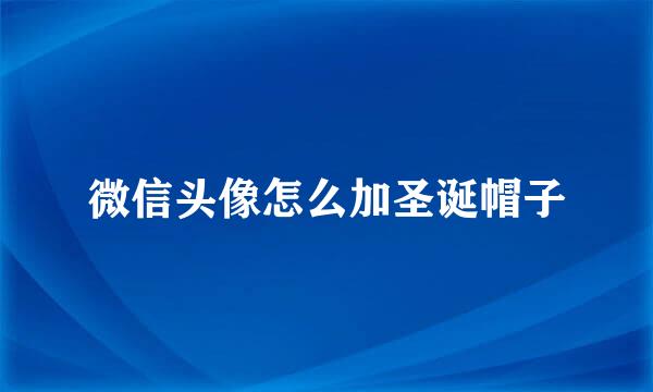 微信头像怎么加圣诞帽子