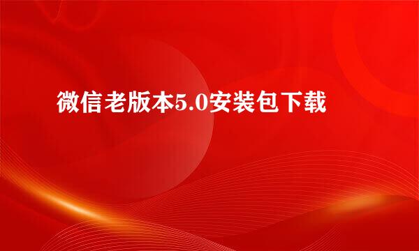 微信老版本5.0安装包下载
