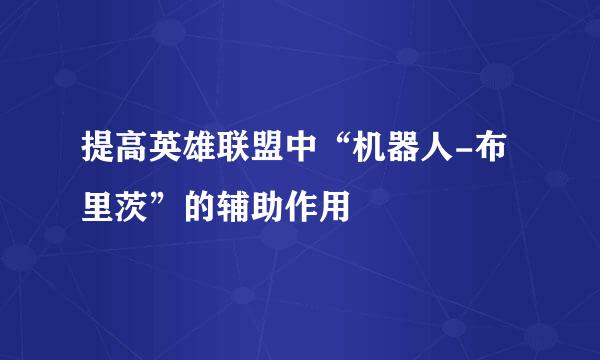 提高英雄联盟中“机器人-布里茨”的辅助作用
