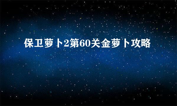 保卫萝卜2第60关金萝卜攻略