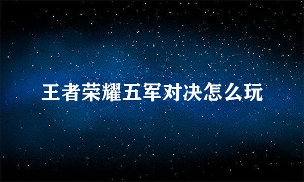 王者荣耀五军对决怎么玩