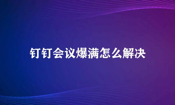 钉钉会议爆满怎么解决