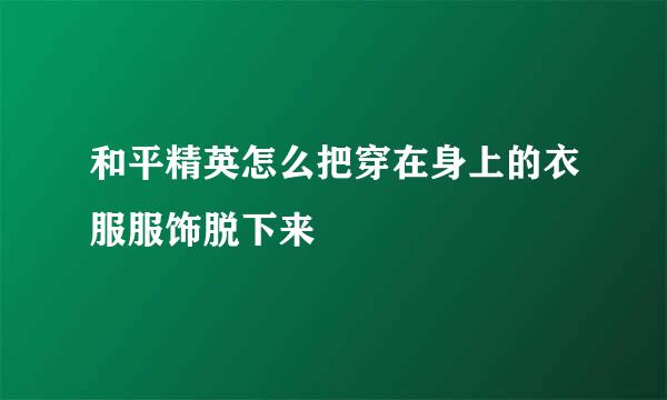 和平精英怎么把穿在身上的衣服服饰脱下来