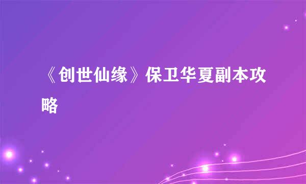 《创世仙缘》保卫华夏副本攻略