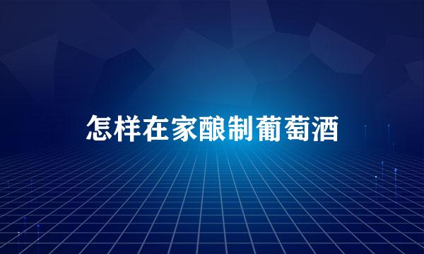 怎样在家酿制葡萄酒
