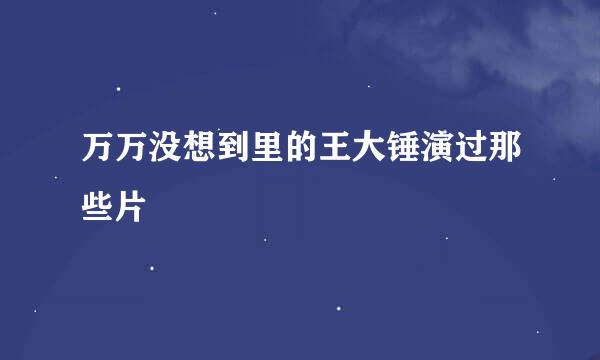万万没想到里的王大锤演过那些片
