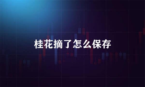 桂花摘了怎么保存