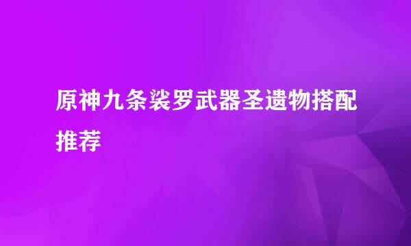 原神九条裟罗武器圣遗物搭配推荐