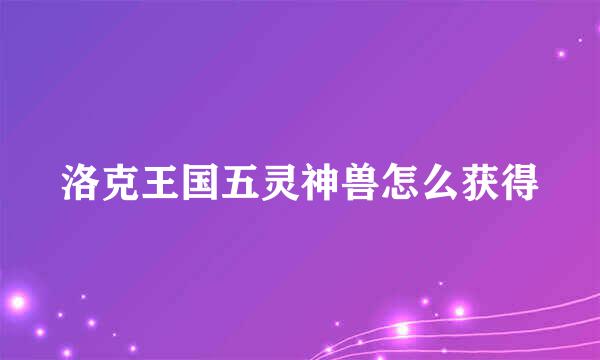 洛克王国五灵神兽怎么获得