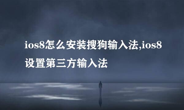 ios8怎么安装搜狗输入法,ios8设置第三方输入法
