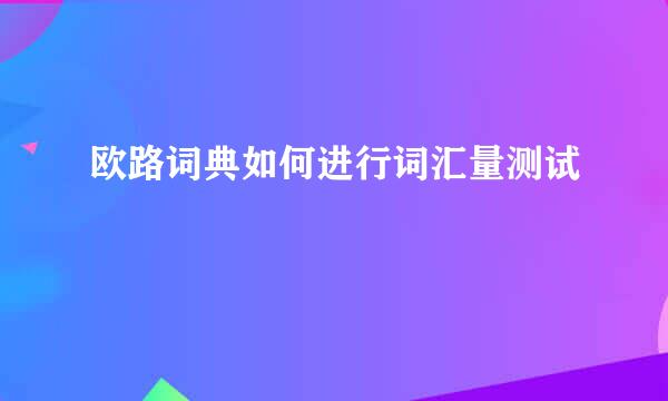 欧路词典如何进行词汇量测试