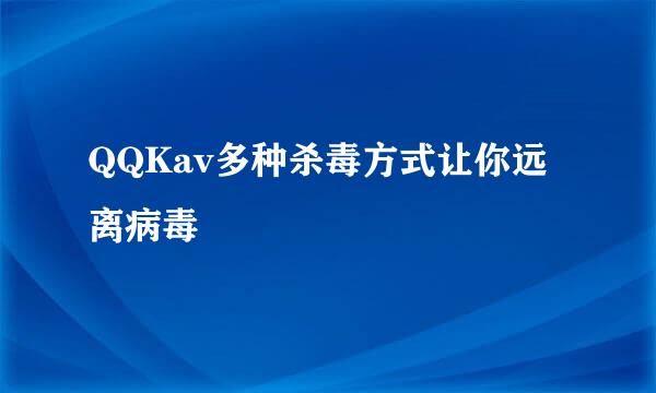 QQKav多种杀毒方式让你远离病毒