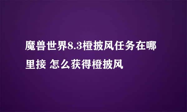 魔兽世界8.3橙披风任务在哪里接 怎么获得橙披风