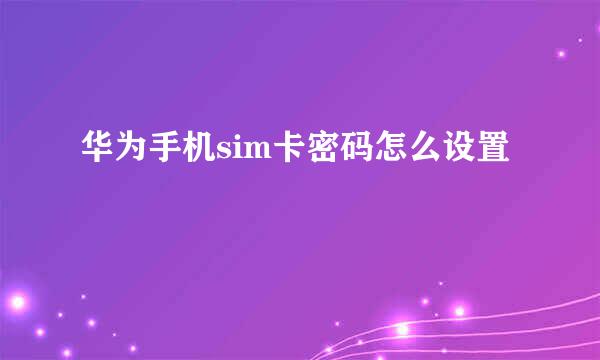 华为手机sim卡密码怎么设置