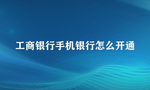 工商银行手机银行怎么开通