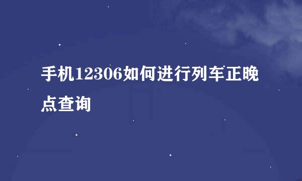 手机12306如何进行列车正晚点查询