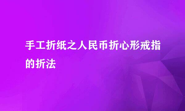 手工折纸之人民币折心形戒指的折法