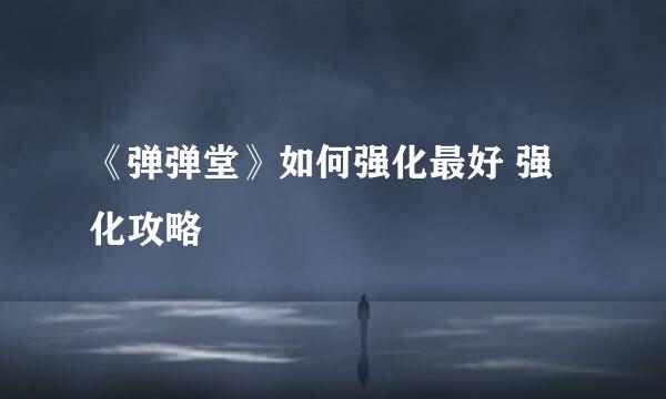 《弹弹堂》如何强化最好 强化攻略
