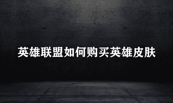 英雄联盟如何购买英雄皮肤