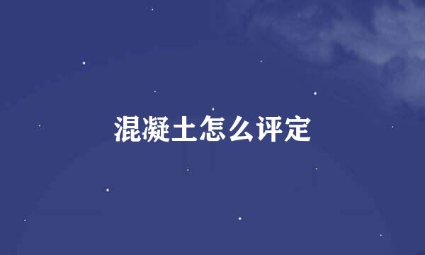 混凝土怎么评定