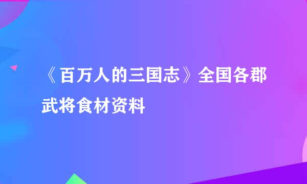 《百万人的三国志》全国各郡武将食材资料