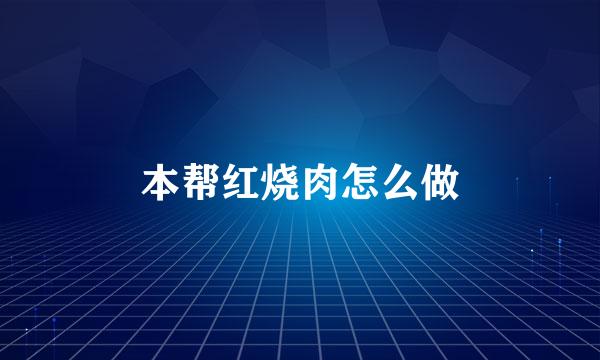 本帮红烧肉怎么做