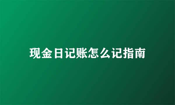 现金日记账怎么记指南