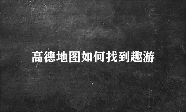 高德地图如何找到趣游