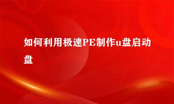 如何利用极速PE制作u盘启动盘