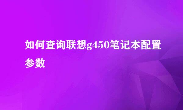 如何查询联想g450笔记本配置参数