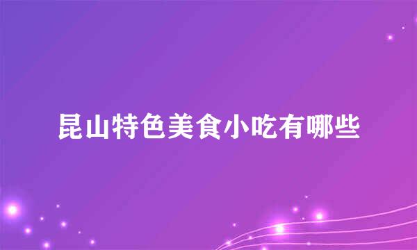 昆山特色美食小吃有哪些