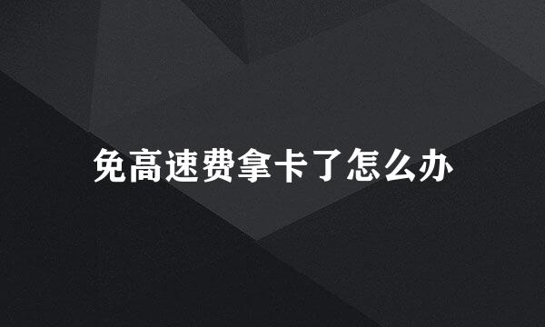 免高速费拿卡了怎么办