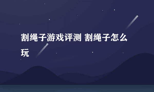 割绳子游戏评测 割绳子怎么玩