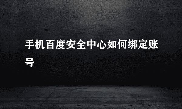 手机百度安全中心如何绑定账号