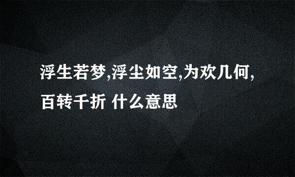 浮生若梦,浮尘如空,为欢几何,百转千折 什么意思