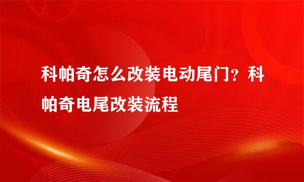 科帕奇怎么改装电动尾门？科帕奇电尾改装流程