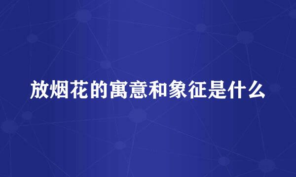 放烟花的寓意和象征是什么