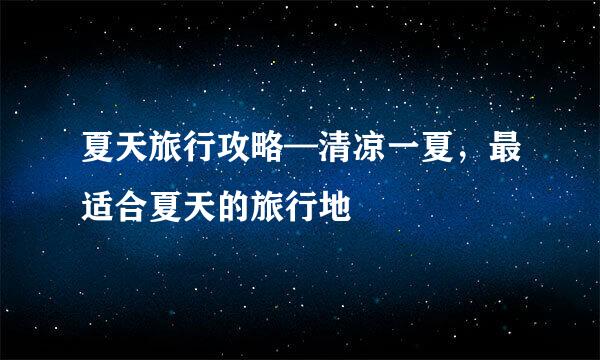 夏天旅行攻略—清凉一夏，最适合夏天的旅行地