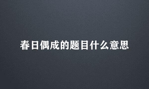 春日偶成的题目什么意思