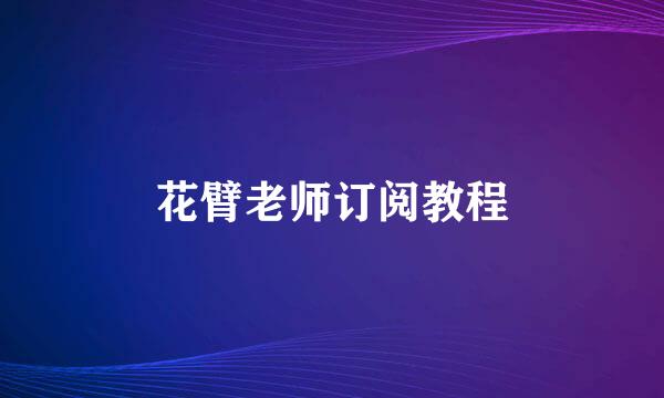 花臂老师订阅教程