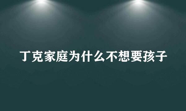 丁克家庭为什么不想要孩子