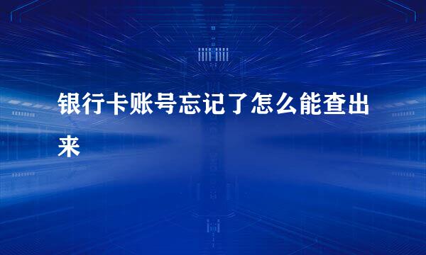 银行卡账号忘记了怎么能查出来