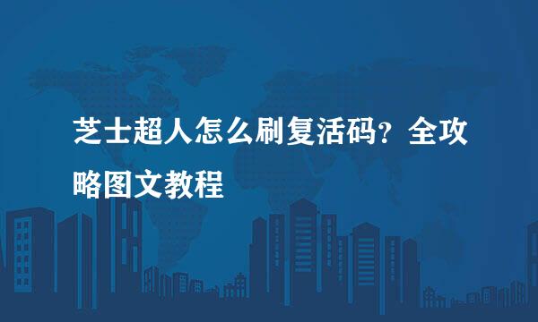 芝士超人怎么刷复活码？全攻略图文教程