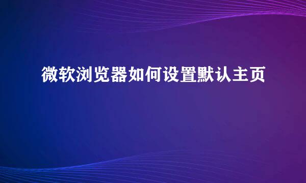 微软浏览器如何设置默认主页